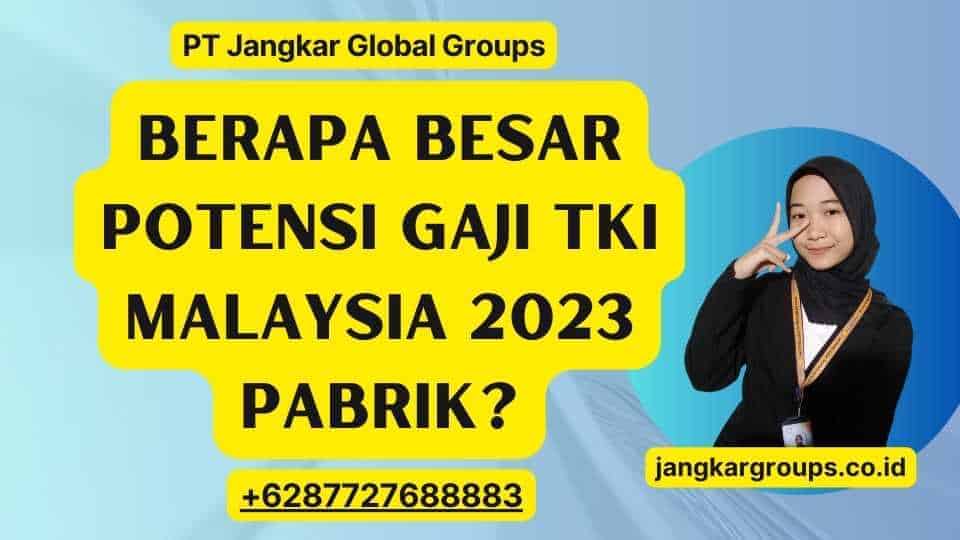 Berapa Besar Potensi Gaji TKI Malaysia 2023 PaBRIk?