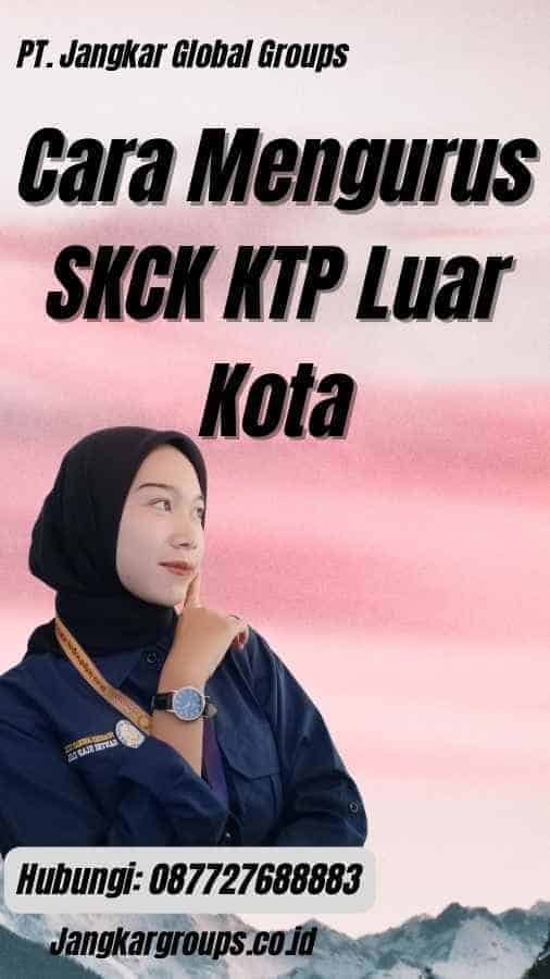 Cara Mengurus SKCK KTP Luar Kota