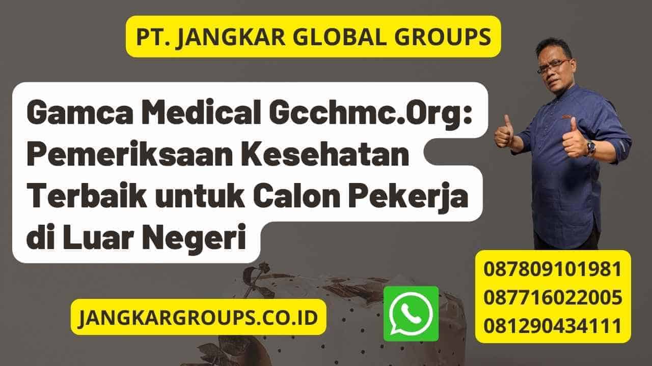 Gamca Medical Gcchmc.Org: Pemeriksaan Kesehatan Terbaik untuk Calon Pekerja di Luar Negeri