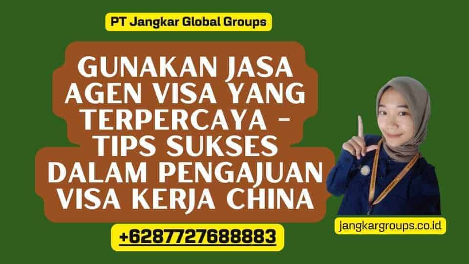 Gunakan Jasa Agen Visa yang Terpercaya - Tips Sukses Dalam Pengajuan Visa Kerja China