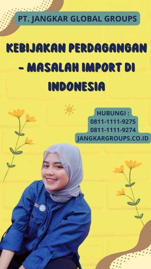 Kebijakan Perdagangan - Masalah Import Di Indonesia