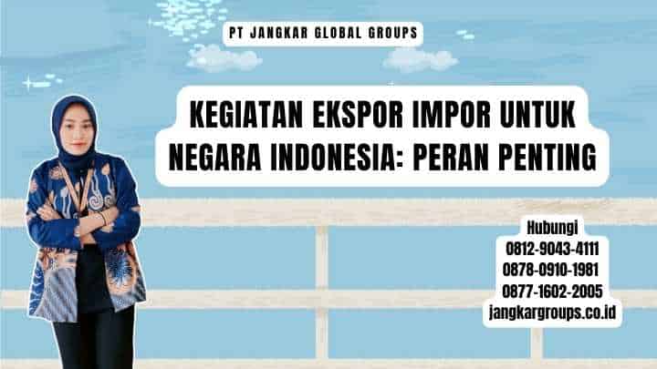 Kegiatan Ekspor Impor Untuk Negara Indonesia Peran Penting