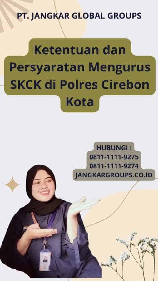 Ketentuan dan Persyaratan Mengurus SKCK di Polres Cirebon Kota