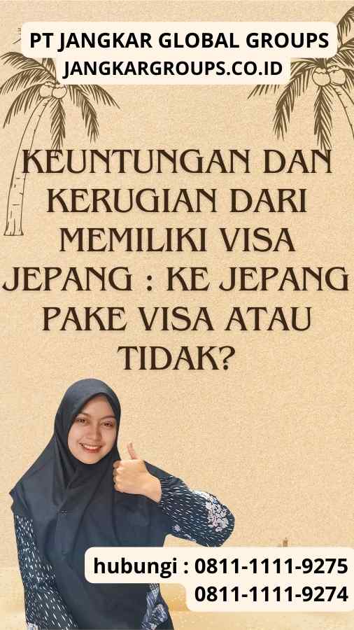 Keuntungan dan Kerugian dari Memiliki Visa Jepang Ke Jepang Pake Visa Atau Tidak