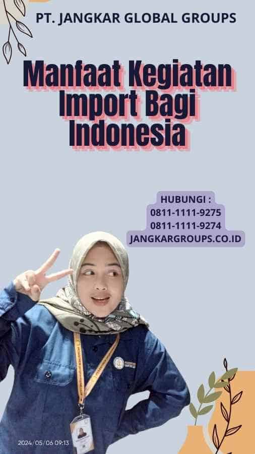 Manfaat Kegiatan Import Bagi Indonesia