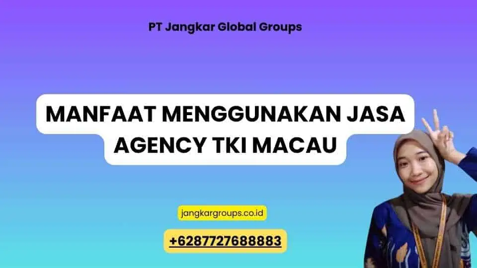 Manfaat Menggunakan Jasa Agency TKI Macau