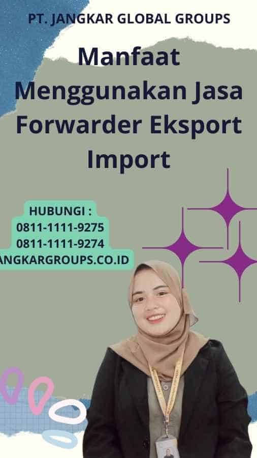 Manfaat Menggunakan Jasa Forwarder Eksport Import