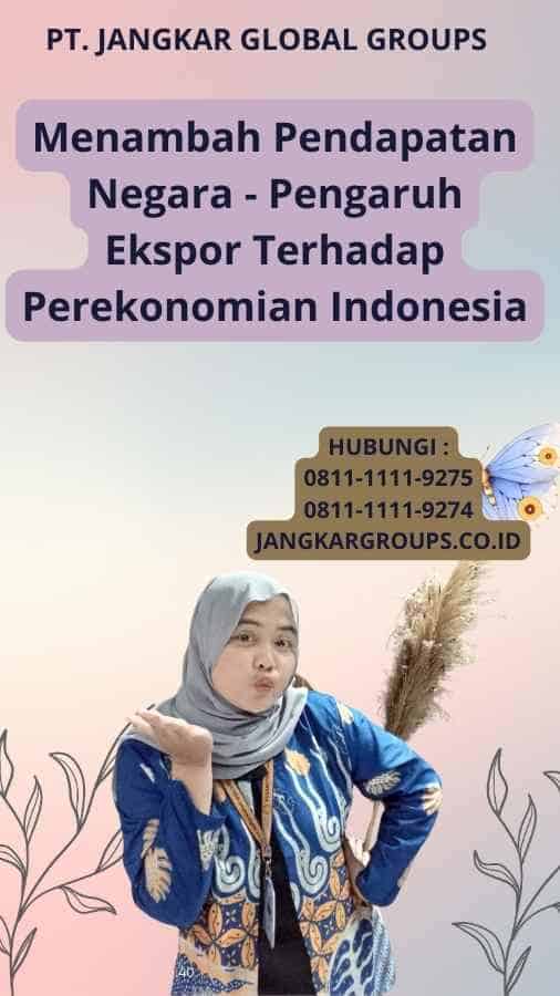 Menambah Pendapatan Negara - Pengaruh Ekspor Terhadap Perekonomian Indonesia