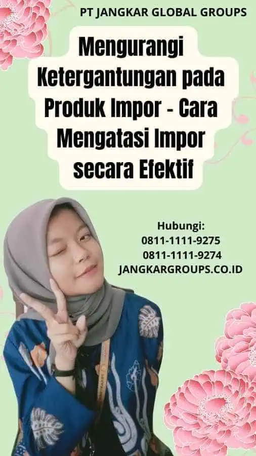 Mengurangi Ketergantungan pada Produk Impor Cara Mengatasi Impor secara Efektif