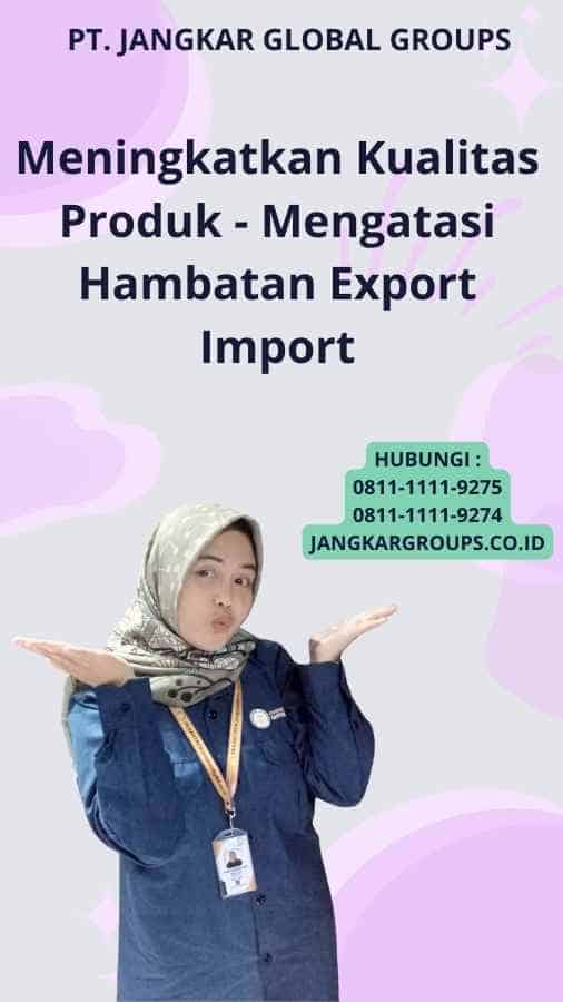 Meningkatkan Kualitas Produk - Mengatasi Hambatan Export Import