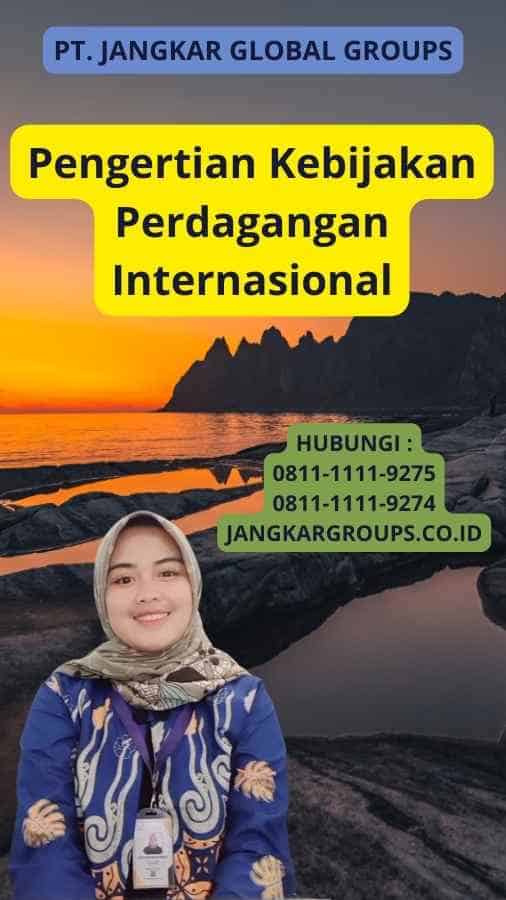 Pengertian Kebijakan Perdagangan Internasional