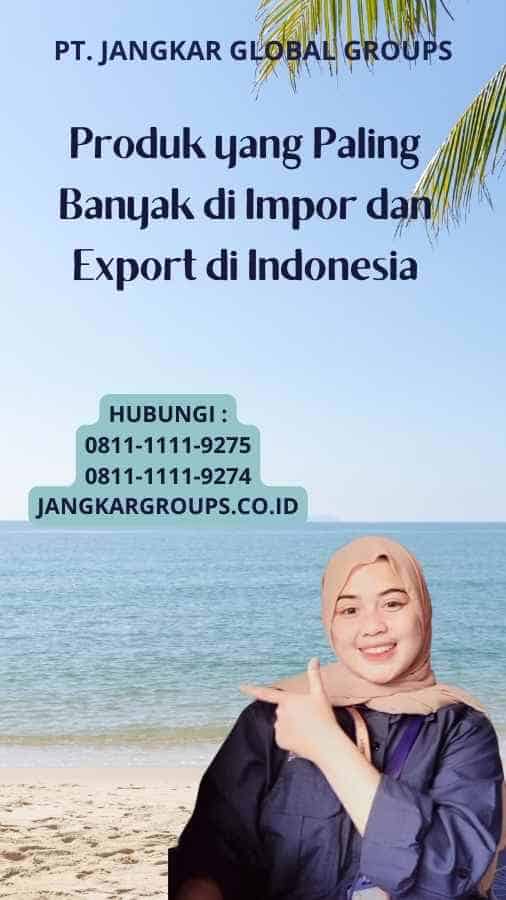 Produk yang Paling Banyak di Impor dan Export di Indonesia