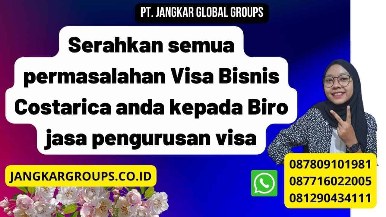 Serahkan semua permasalahan Visa Bisnis Costarica anda kepada Biro jasa pengurusan visa