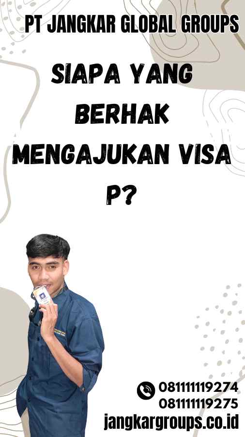 Siapa yang Berhak Mengajukan Visa P?