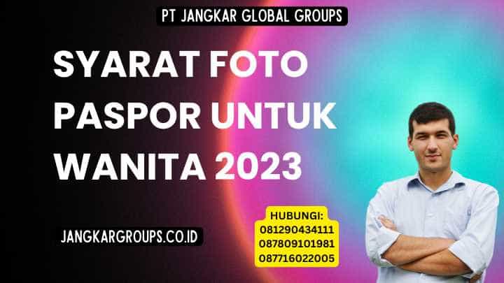 Syarat Foto Paspor Untuk Wanita 2023