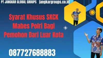 Syarat Khusus SKCK Mabes Polri Bagi Pemohon Dari Luar Kota