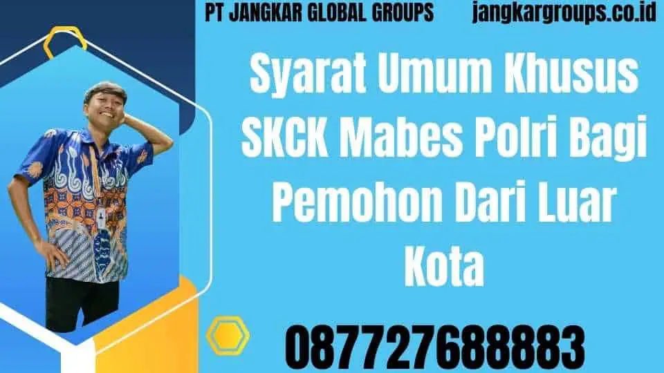 Syarat Umum Khusus SKCK Mabes Polri Bagi Pemohon Dari Luar Kota