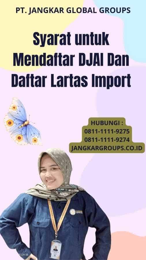 Syarat untuk Mendaftar DJAI Dan Daftar Lartas Import