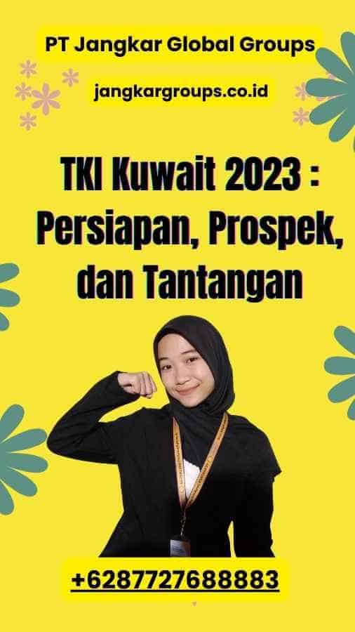 TKI Kuwait 2023 : Persiapan, Prospek, dan Tantangan