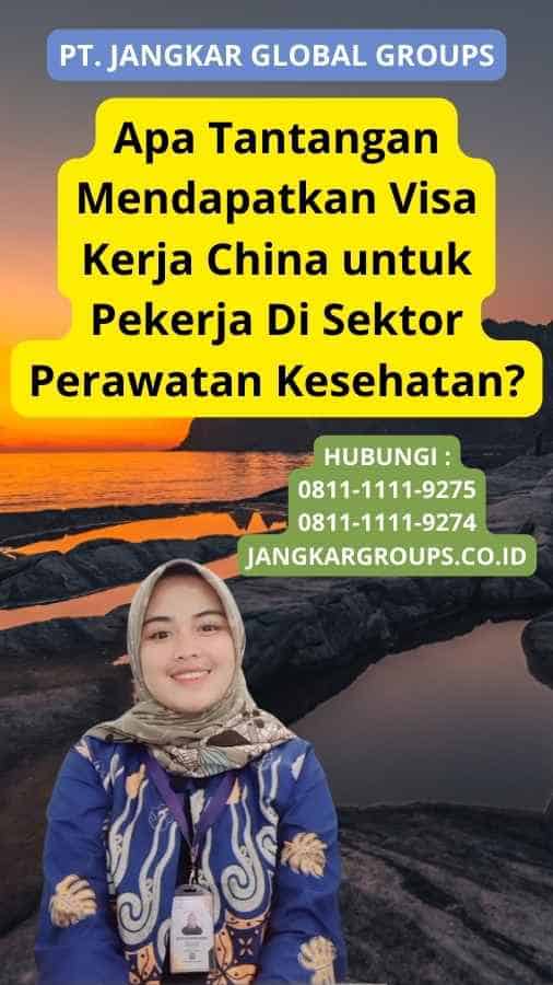 Apa Tantangan Mendapatkan Visa Kerja China untuk Pekerja Di Sektor Perawatan Kesehatan?