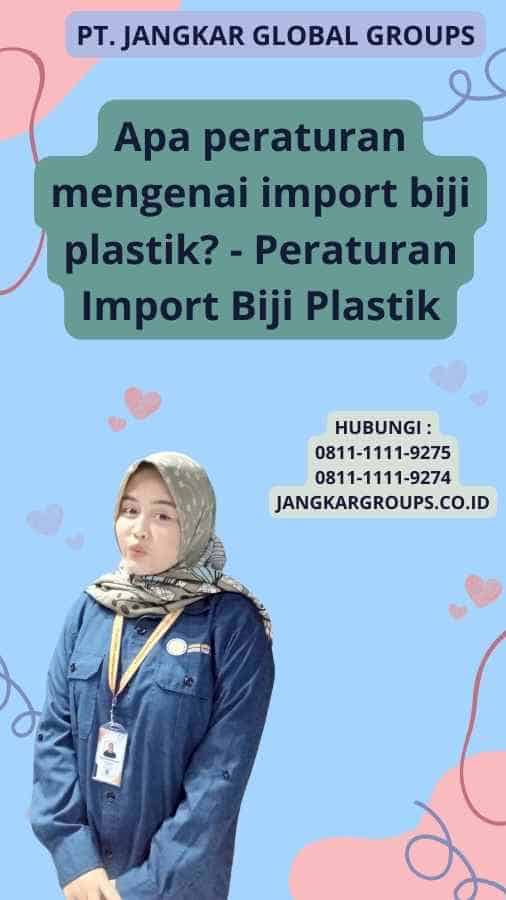 Apa peraturan mengenai import biji plastik? - Peraturan Import Biji Plastik