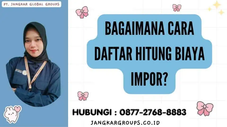 Bagaimana Cara Daftar Hitung Biaya Impor