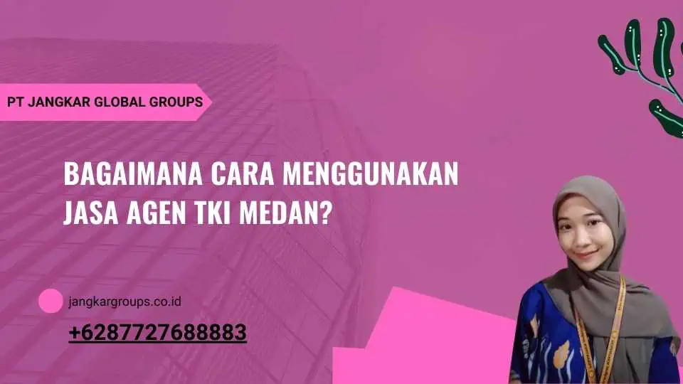 Bagaimana Cara Menggunakan Jasa Agen TKI Medan?