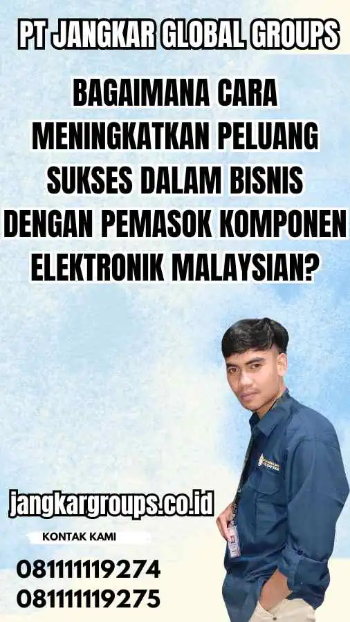 Bagaimana Cara Meningkatkan Peluang Sukses dalam Bisnis dengan Pemasok Komponen Elektronik Malaysian?