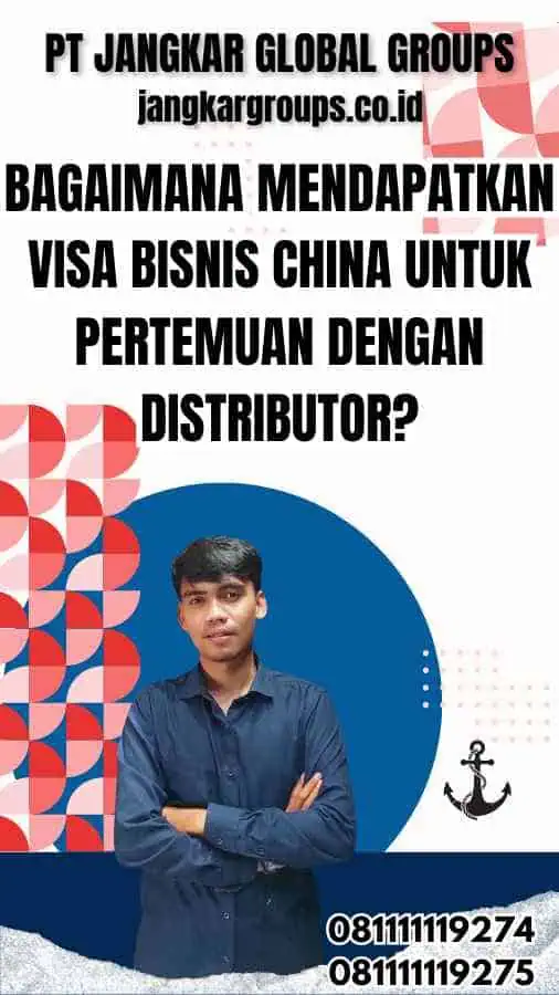 Bagaimana Mendapatkan Visa Bisnis China untuk Pertemuan dengan Distributor?