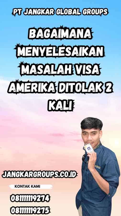 Bagaimana Menyelesaikan Masalah Visa Amerika Ditolak 2 Kali