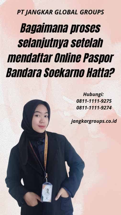 Bagaimana proses selanjutnya setelah mendaftar Online Paspor Bandara Soekarno Hatta