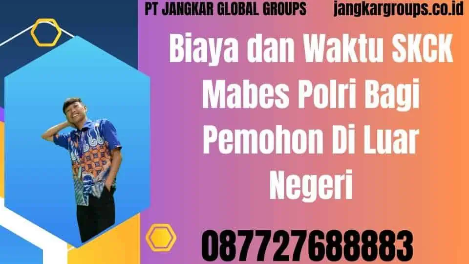 Biaya dan Waktu SKCK Mabes Polri Bagi Pemohon Di Luar Negeri