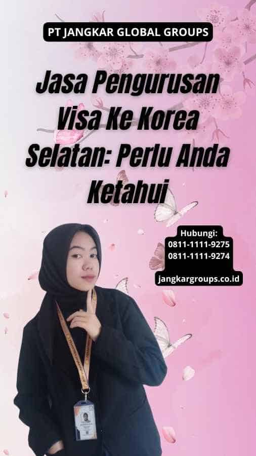 Jasa Pengurusan Visa Ke Korea Selatan: Perlu Anda Ketahui