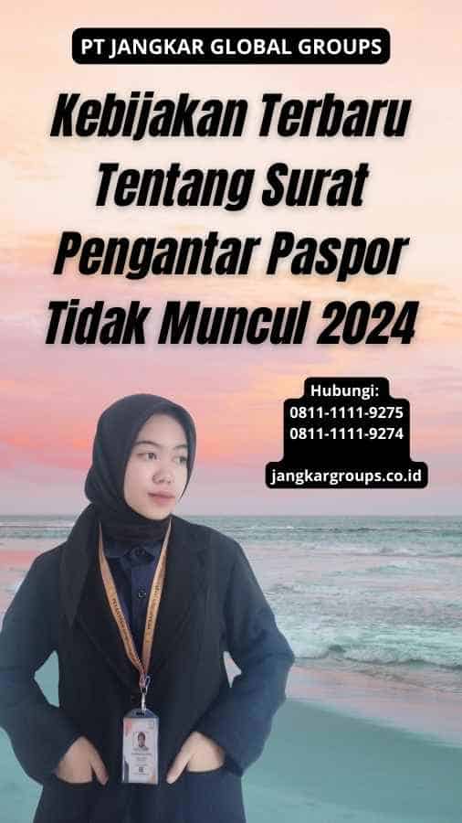 Kebijakan Terbaru Tentang Surat Pengantar Paspor Tidak Muncul 2024