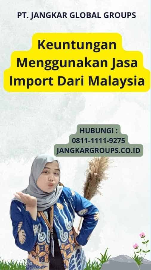 Keuntungan Menggunakan Jasa Import Dari Malaysia