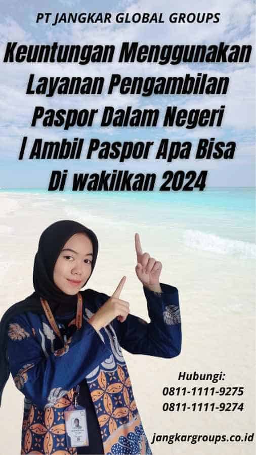 Keuntungan Menggunakan Layanan Pengambilan Paspor Dalam Negeri Ambil Paspor Apa Bisa Di wakilkan 2024