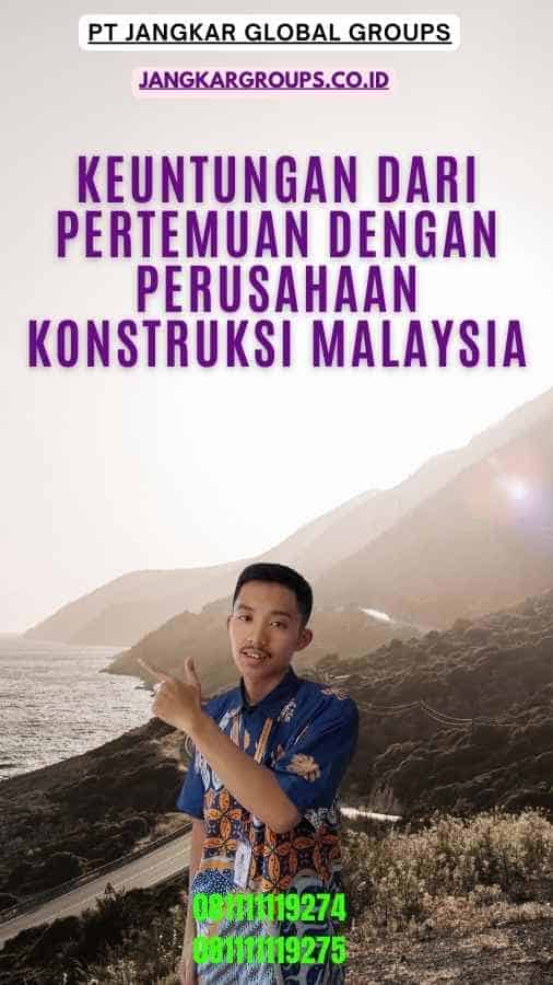 Keuntungan dari Pertemuan dengan Perusahaan Konstruksi Malaysia