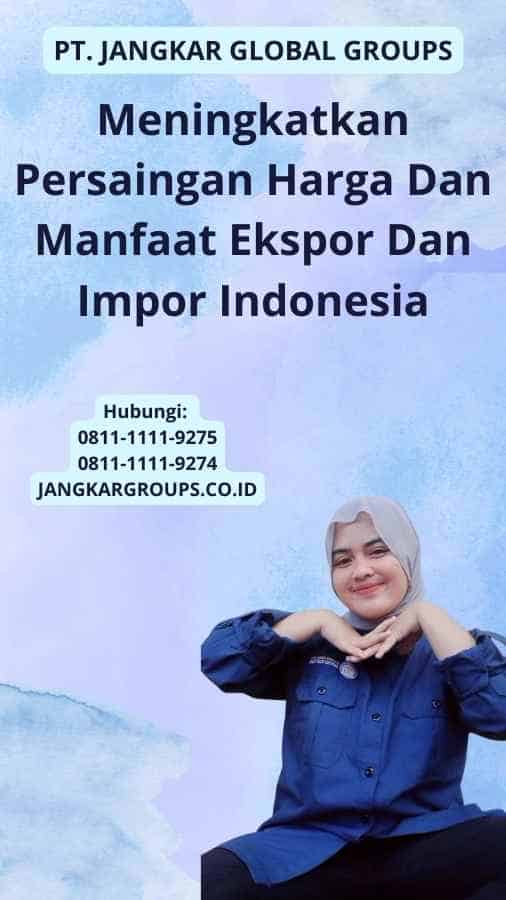 Meningkatkan Persaingan Harga Dan Manfaat Ekspor Dan Impor Indonesia