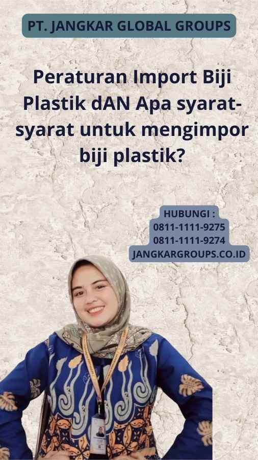 Peraturan Import Biji Plastik dAN Apa syarat-syarat untuk mengimpor biji plastik?