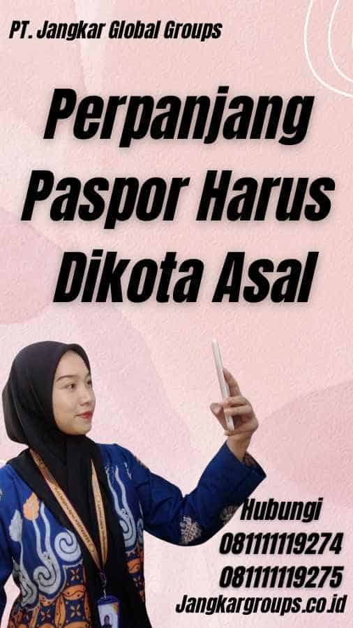 Perpanjang Paspor Harus Dikota Asal