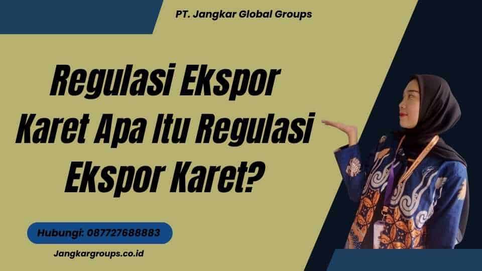 Regulasi Ekspor Karet Apa Itu Regulasi Ekspor Karet?