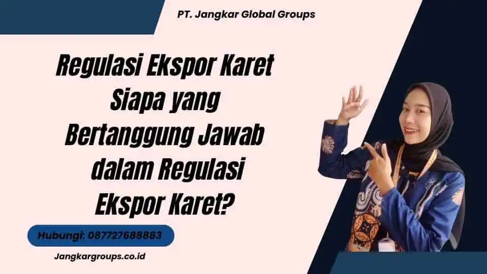 Regulasi Ekspor Karet Siapa yang Bertanggung Jawab dalam Regulasi Ekspor Karet?