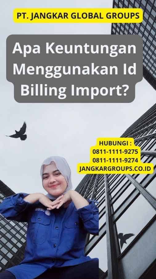 Apa Keuntungan Menggunakan Id Billing Import?