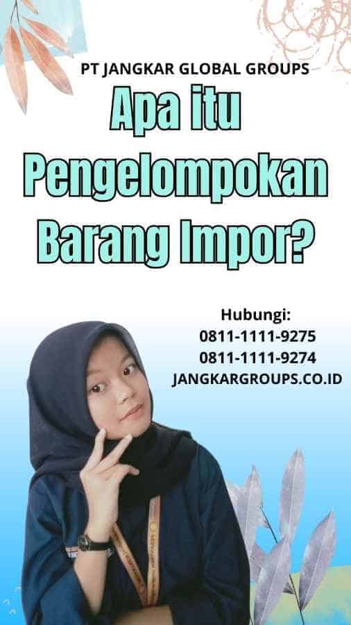 Apa itu Pengelompokan Barang Impor