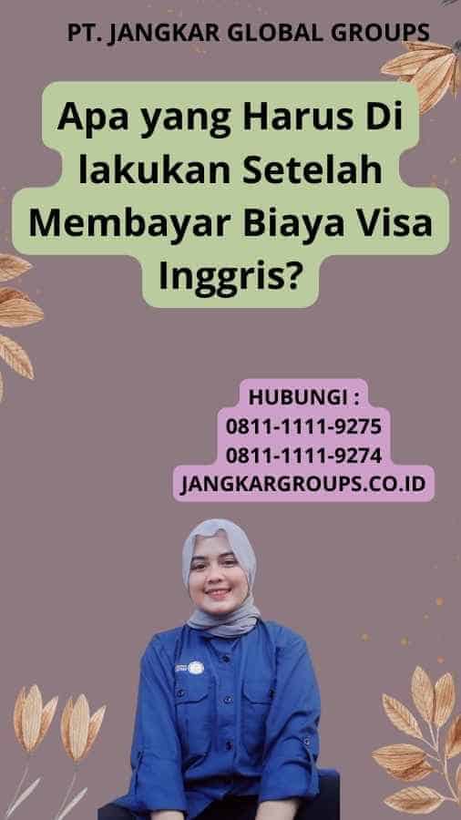 Apa yang Harus Di lakukan Setelah Membayar Biaya Visa Inggris?