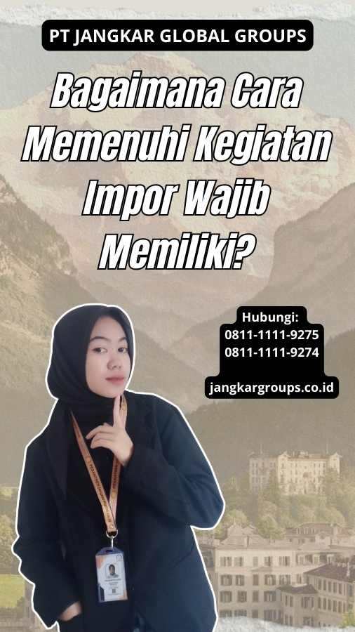 Bagaimana Cara Memenuhi Kegiatan Impor Wajib Memiliki