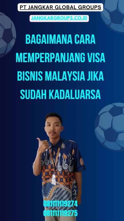 Bagaimana Cara Memperpanjang Visa Bisnis Malaysia Jika Sudah Kadaluarsa