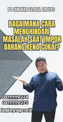 Bagaimana Cara Menghindari Masalah Saat Impor Barang Kena Cukai?