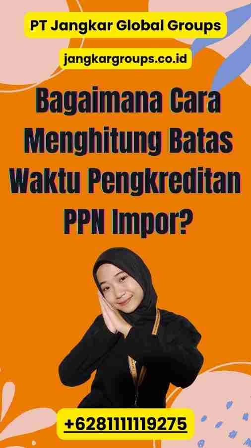 Bagaimana Cara Menghitung Batas Waktu Pengkreditan PPN Impor?