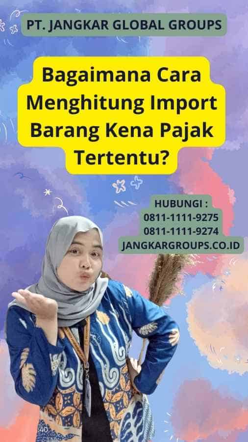 Bagaimana Cara Menghitung Import Barang Kena Pajak Tertentu?